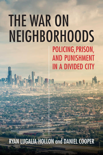 The War on Neighborhoods: Policing, Prison, and Punishment in a Divided City