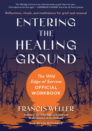 Entering the Healing Ground: The Wild Edge of Sorrow Official Workbook--Reflections, rituals, and meditations for grief and renewal