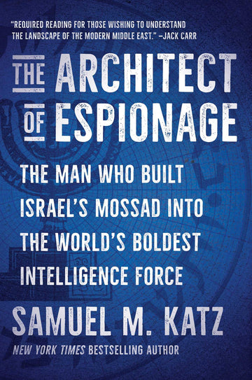 The Architect of Espionage: The Man Who Built Israel's Mossad into the World's Boldest Intelligence Force
