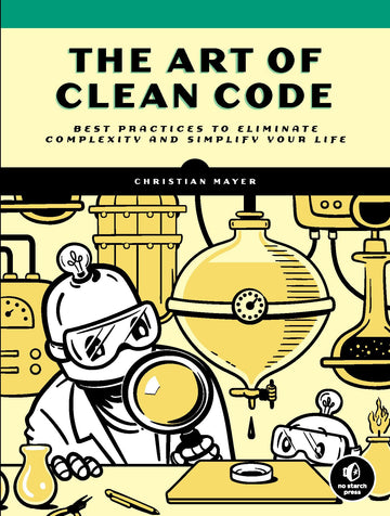 The Art of Clean Code: Best Practices to Eliminate Complexity and Simplify Your Life