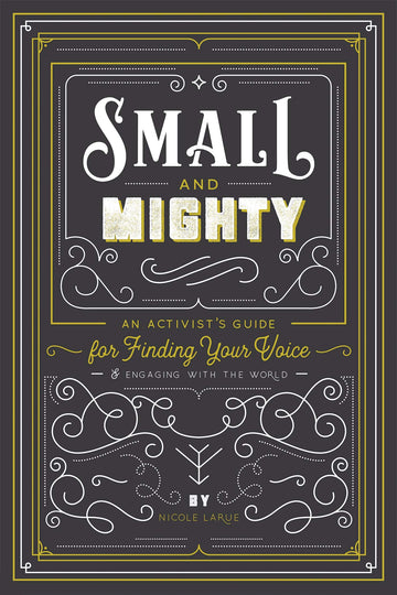 Small and Mighty: An Activist's Guide for Finding Your Voice & Engaging with the World