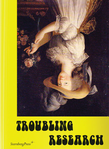 Troubling Research: Performing Knowledge in the Arts (Sternberg Press)