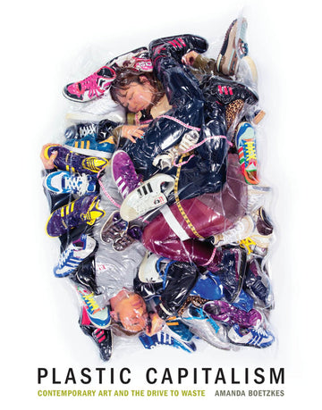 Plastic Capitalism: Contemporary Art and the Drive to Waste (Mit Press)