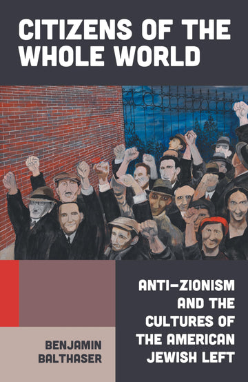 Citizens of the Whole World: Anti-Zionism and the Cultures of the American Jewish Left