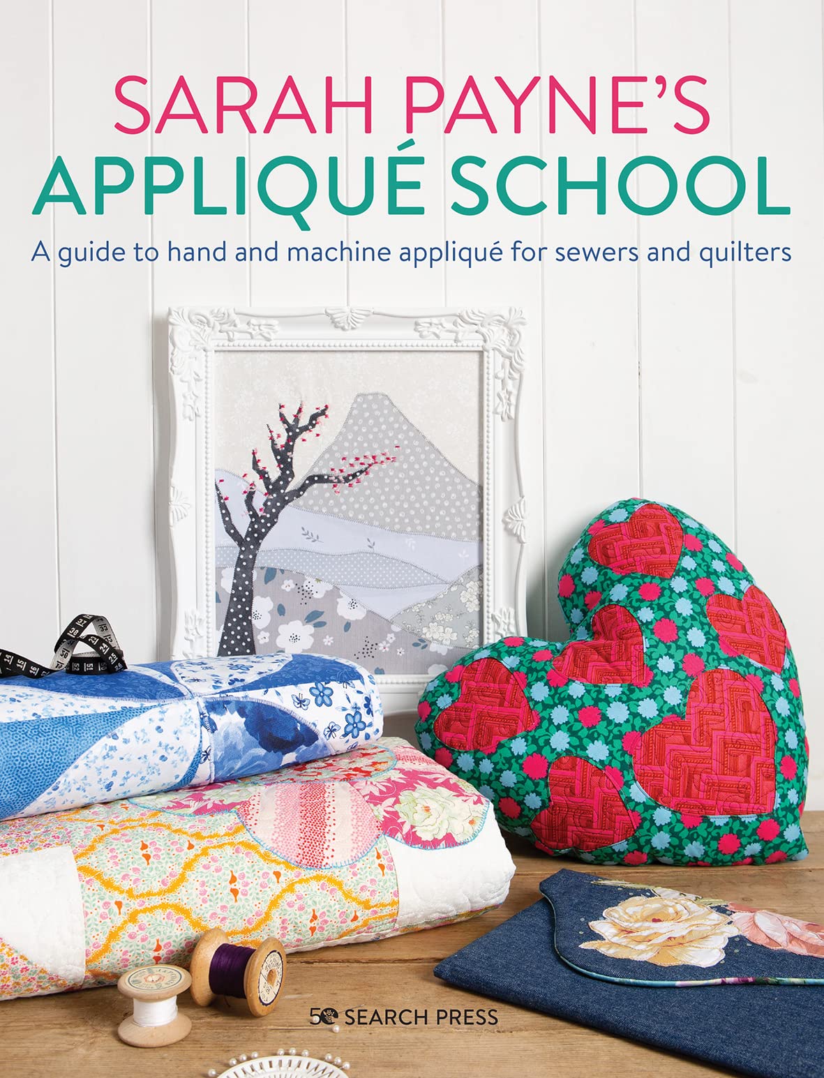 Sarah Payne's Applique School: A guide to hand and machine applique for sewers and quilters