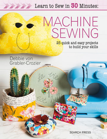 Learn to Sew in 30 Minutes: Machine Sewing: 30 quick and easy projects to build your skills