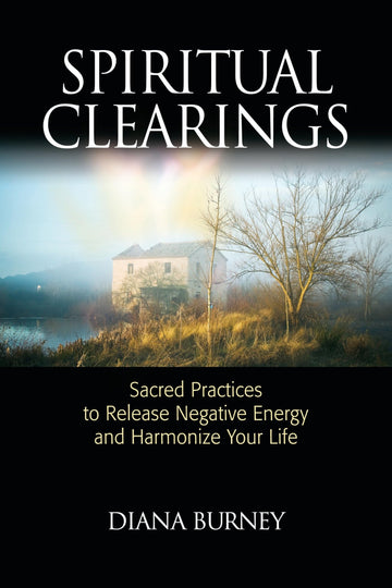 Spiritual Clearings: Sacred Practices to Release Negative Energy and Harmonize Your Life