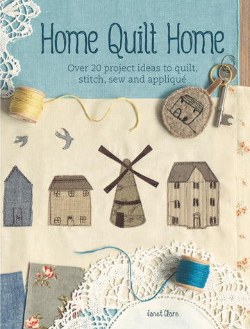 Home Quilt Home: Over 20 project ideas to quilt, stitch, sew and appliqué