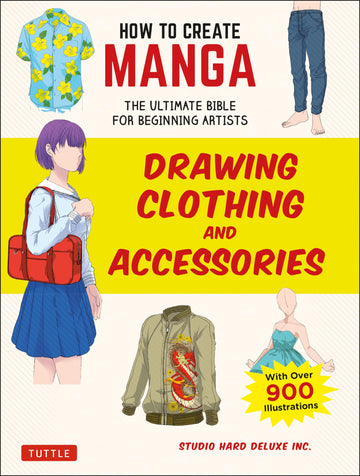 How to Create Manga: Drawing Clothing and Accessories: The Ultimate Bible for Beginning Artists (With Over 900 Illustrations) (How to Create Manga Guides)
