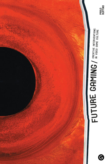 Future Gaming: Creative Interventions in Video Game Culture (Goldsmiths Press / Future Media Series)