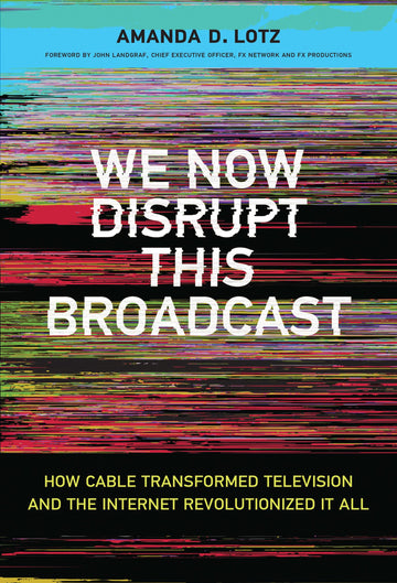 We Now Disrupt This Broadcast: How Cable Transformed Television and the Internet Revolutionized It All (Mit Press)