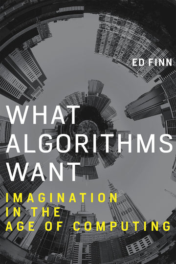 What Algorithms Want: Imagination in the Age of Computing (Mit Press)
