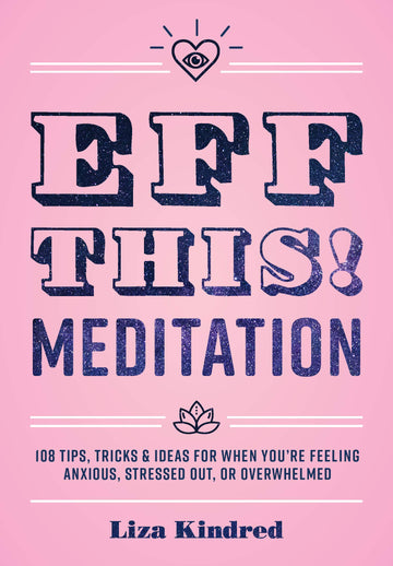 Eff This! Meditation: 108 Tips, Tricks, and Ideas for When You're Feeling Anxious, Stressed Out, or Overwhelmed (Volume 10) (Live Well, 10)