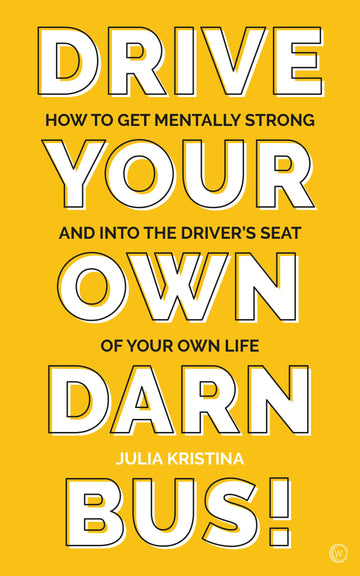 Drive Your Own Darn Bus!: How to Get Mentally Strong and into the Driver's Seat of Your Life