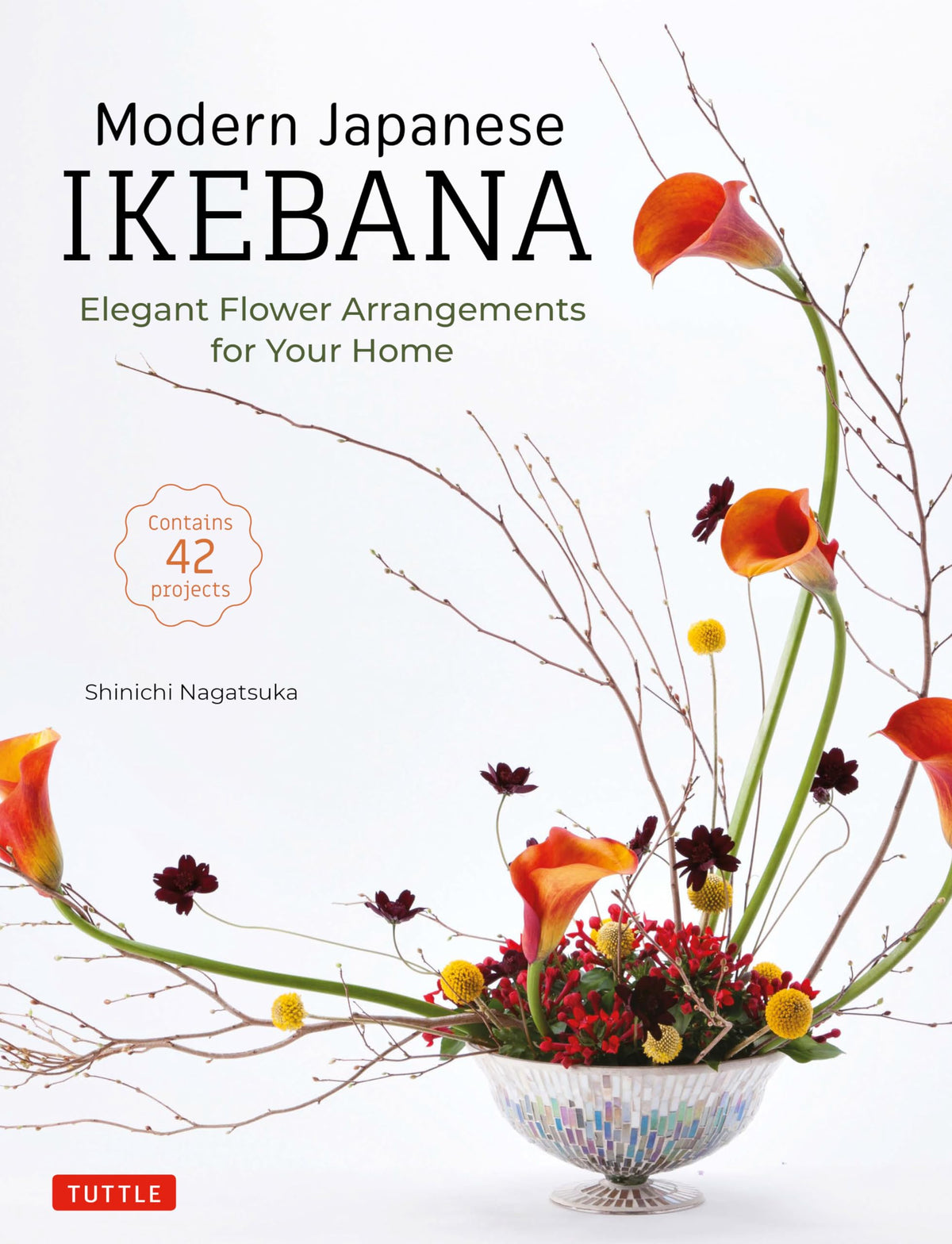 Modern Japanese Ikebana: Elegant Flower Arrangements for Your Home (Contains 42 Projects)