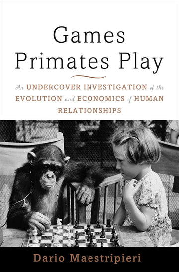 Games Primates Play: An Undercover Investigation of the Evolution and Economics of Human Relationships