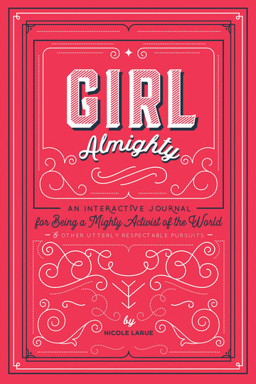 Girl Almighty: An Interactive Journal for Being a Mighty Activist of the World & Other Utterly Respectable Pursuits