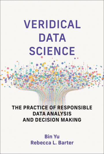 Veridical Data Science: The Practice of Responsible Data Analysis and Decision Making (Adaptive Computation and Machine Learning series)