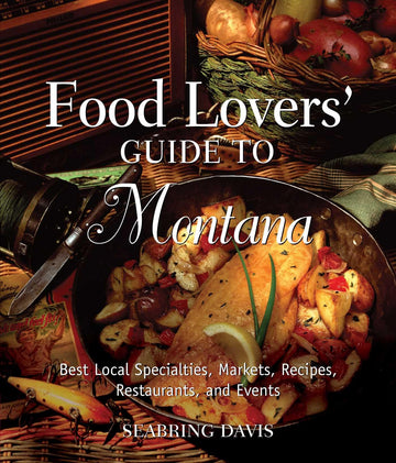 Food Lovers' Guide to® Montana: Best Local Specialties, Markets, Recipes, Restaurants, And Events (Food Lovers' Series)