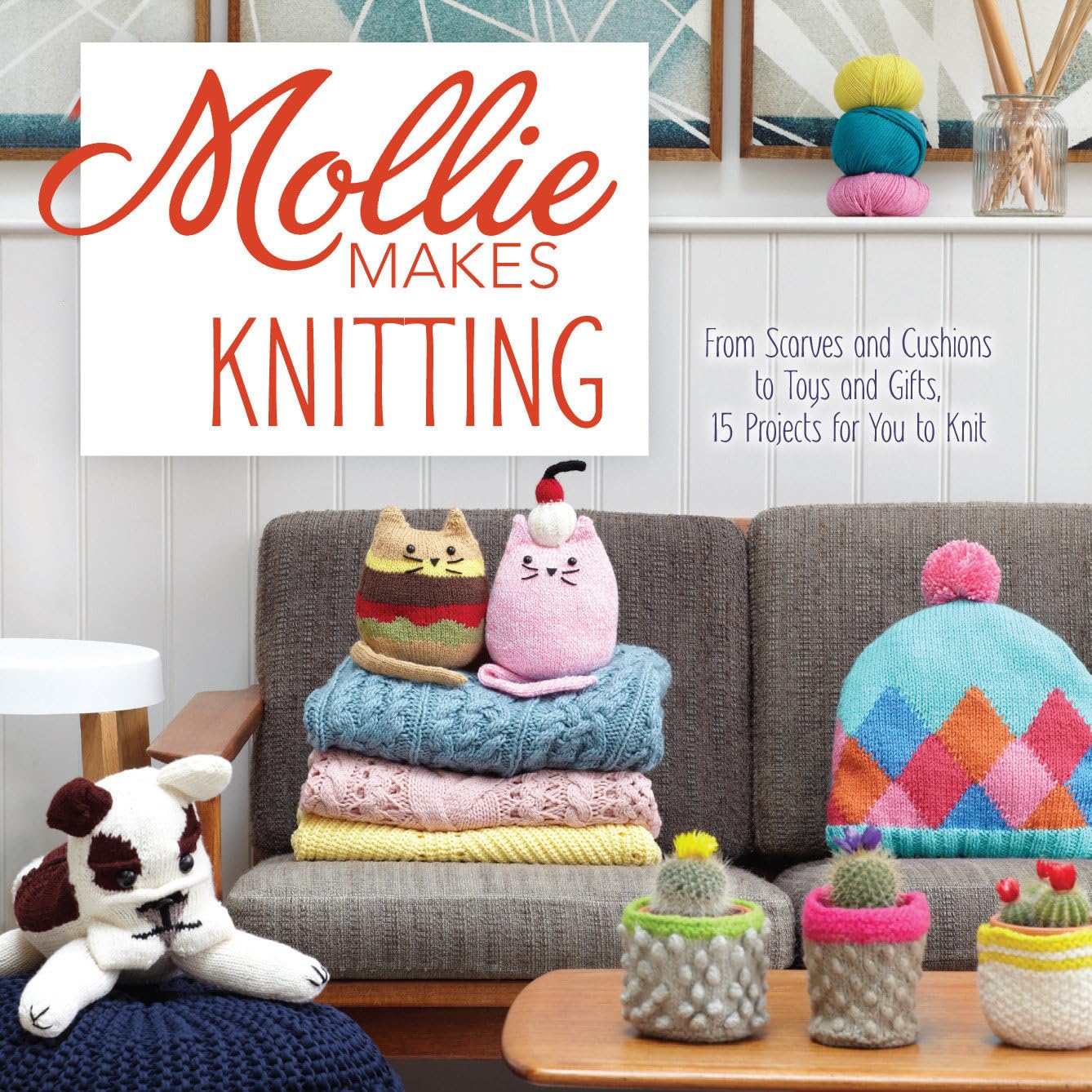 Mollie Makes Knitting: From Scarves and Cushions to Toys and Gifts, Over 30 New Projects for You to Kni t