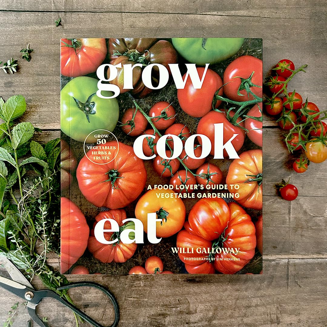 Grow Cook Eat: A Food Lover's Guide to Vegetable Gardening, Including How to Grow 50 Vegetables, Herbs, and Fruits
