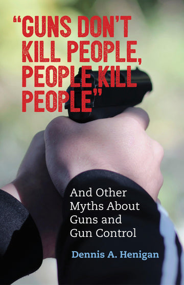Guns Don't Kill People, People Kill People": And Other Myths About Guns and Gun Control (Myths Made in America)