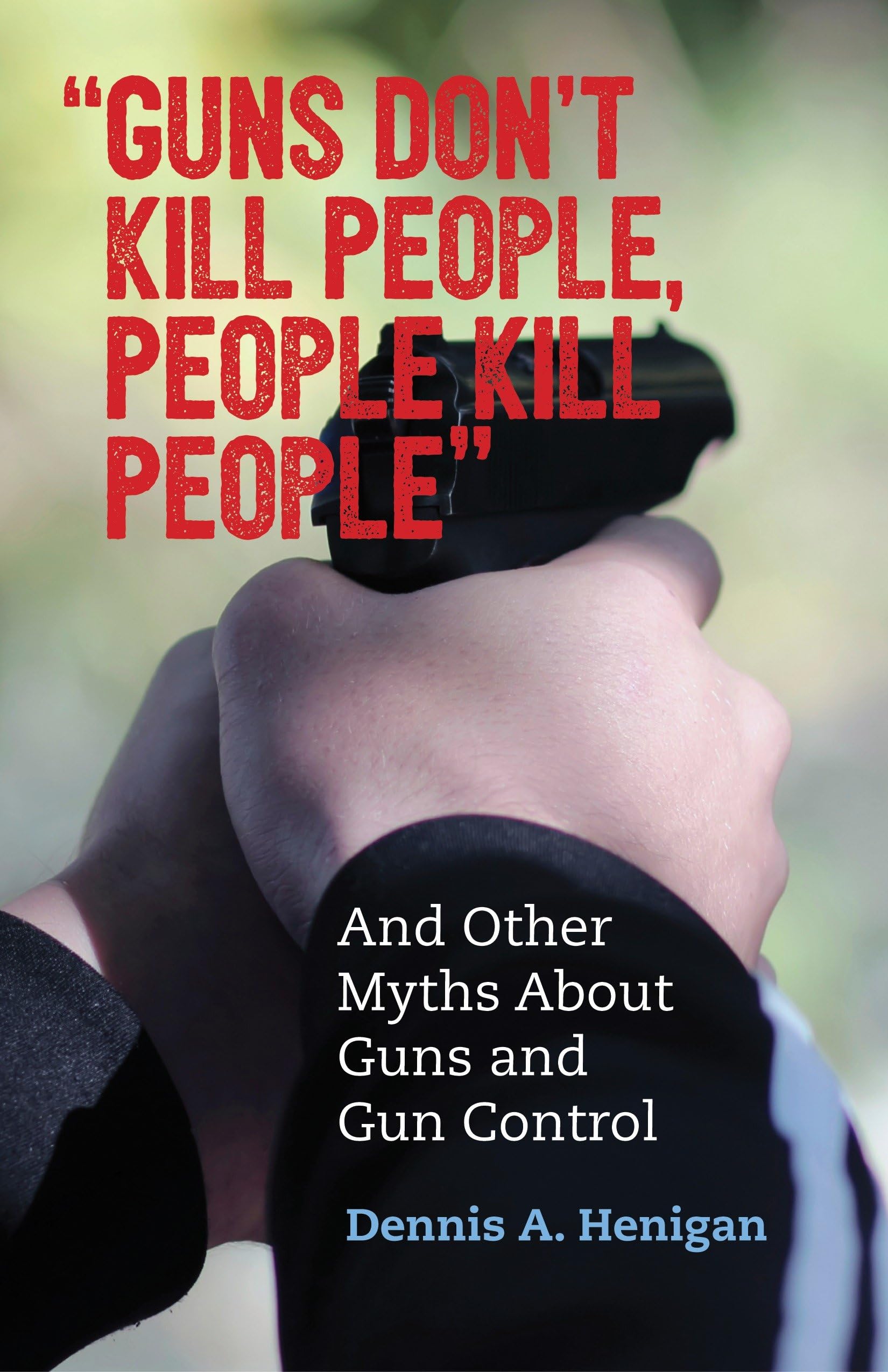 Guns Don't Kill People, People Kill People": And Other Myths About Guns and Gun Control (Myths Made in America)