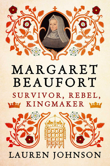 Margaret Beaufort: Survivor, Rebel, Kingmaker