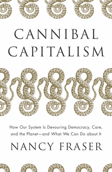 Cannibal Capitalism: How our System is Devouring Democracy, Care, and the Planet and What We Can Do About It