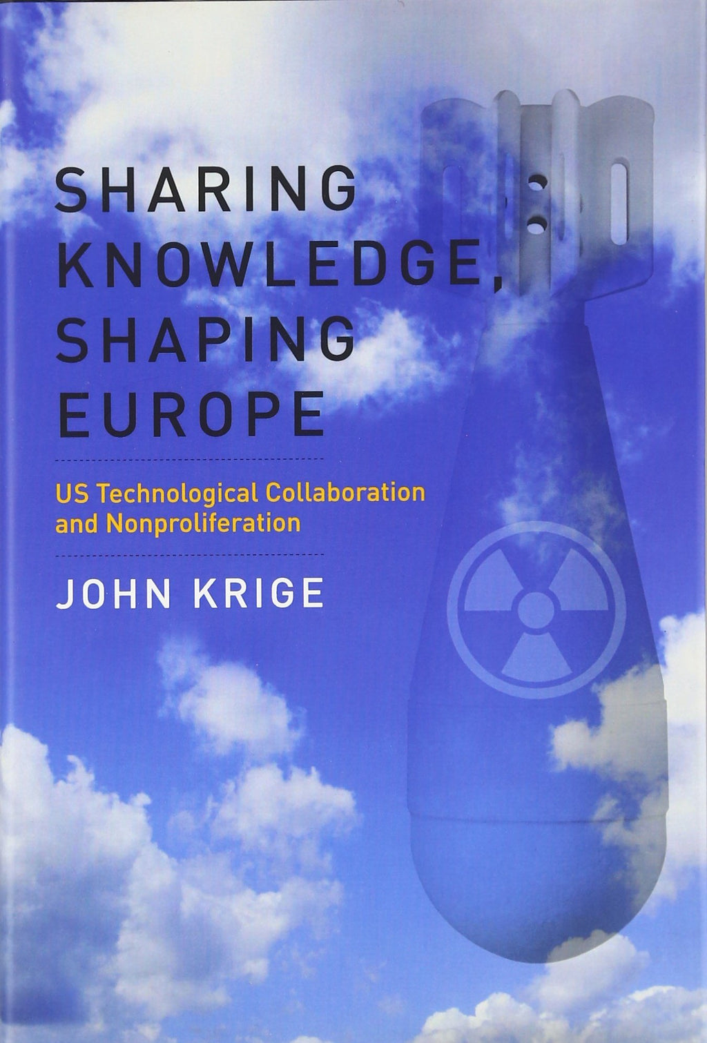 Sharing Knowledge, Shaping Europe: U.S. Technological Collaboration and Nonproliferation (Transformations: Studies in the History of Science and Technology)
