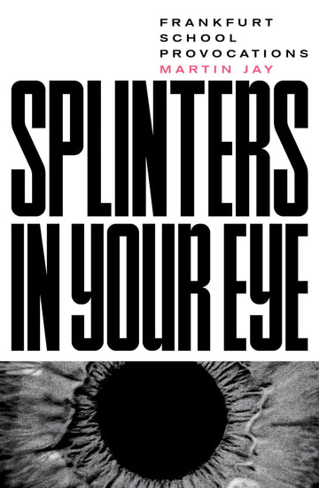 Splinters in Your Eye: Essays on the Frankfurt School