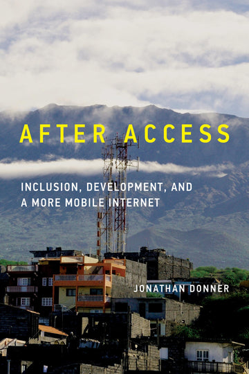 After Access: Inclusion, Development, and a More Mobile Internet (The Information Society Series)