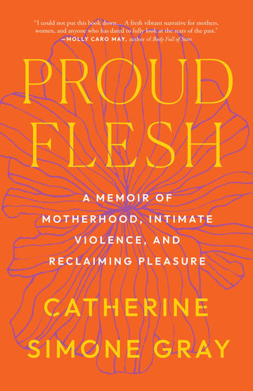 Proud Flesh: A Memoir of Motherhood, Intimate Violence, and Reclaiming Pleasure