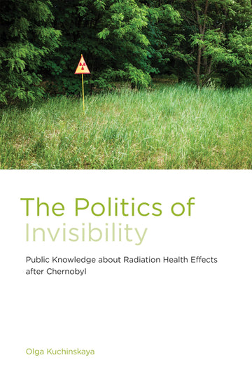 The Politics of Invisibility: Public Knowledge about Radiation Health Effects after Chernobyl (Infrastructures)