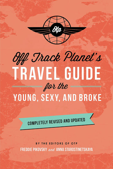 Off Track Planet's Travel Guide for the Young, Sexy, and Broke: Completely Revised and Updated