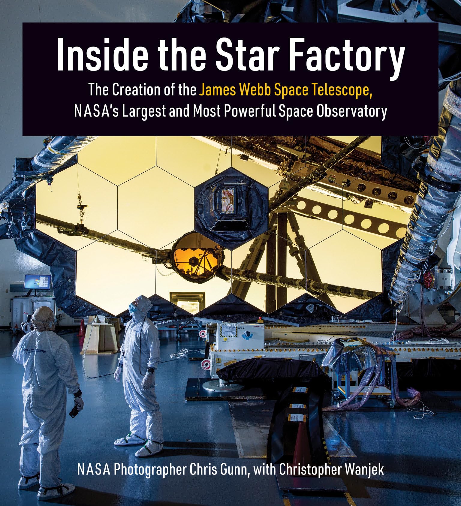 Inside the Star Factory: The Creation of the James Webb Space Telescope, NASA's Largest and Most PowerfulSpace Observatory