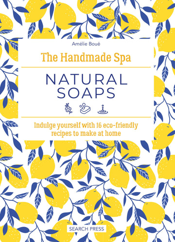 Handmade Spa: Natural Soaps, The: Indulge yourself with 16 eco-friendly recipes to make at home