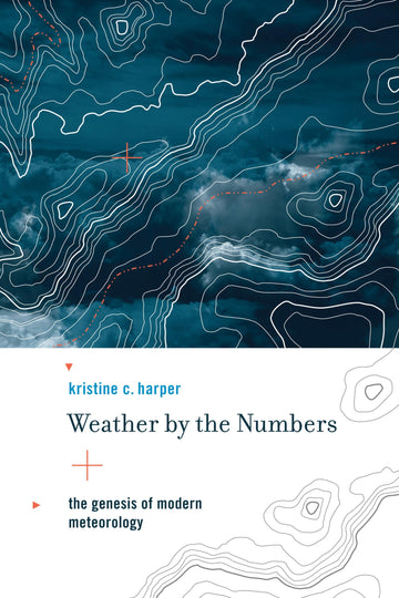 Weather by the Numbers: The Genesis of Modern Meteorology (Transformations: Studies in the History of Science and Technology)