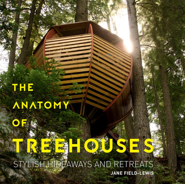 The Anatomy of Treehouses: New Buildings from an Old Tradition: Stylish Hideaways and Retreats