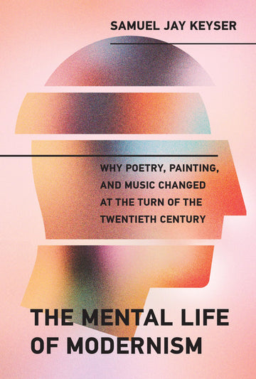 The Mental Life of Modernism: Why Poetry, Painting, and Music Changed at the Turn of the Twentieth Century (Mit Press)