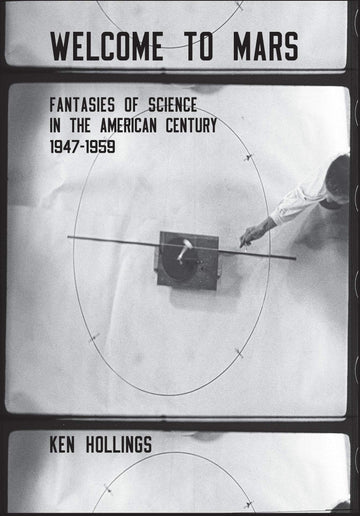 Welcome to Mars: Fantasies of Science in the American Century 1947–1959 (Strange Attractor Press)