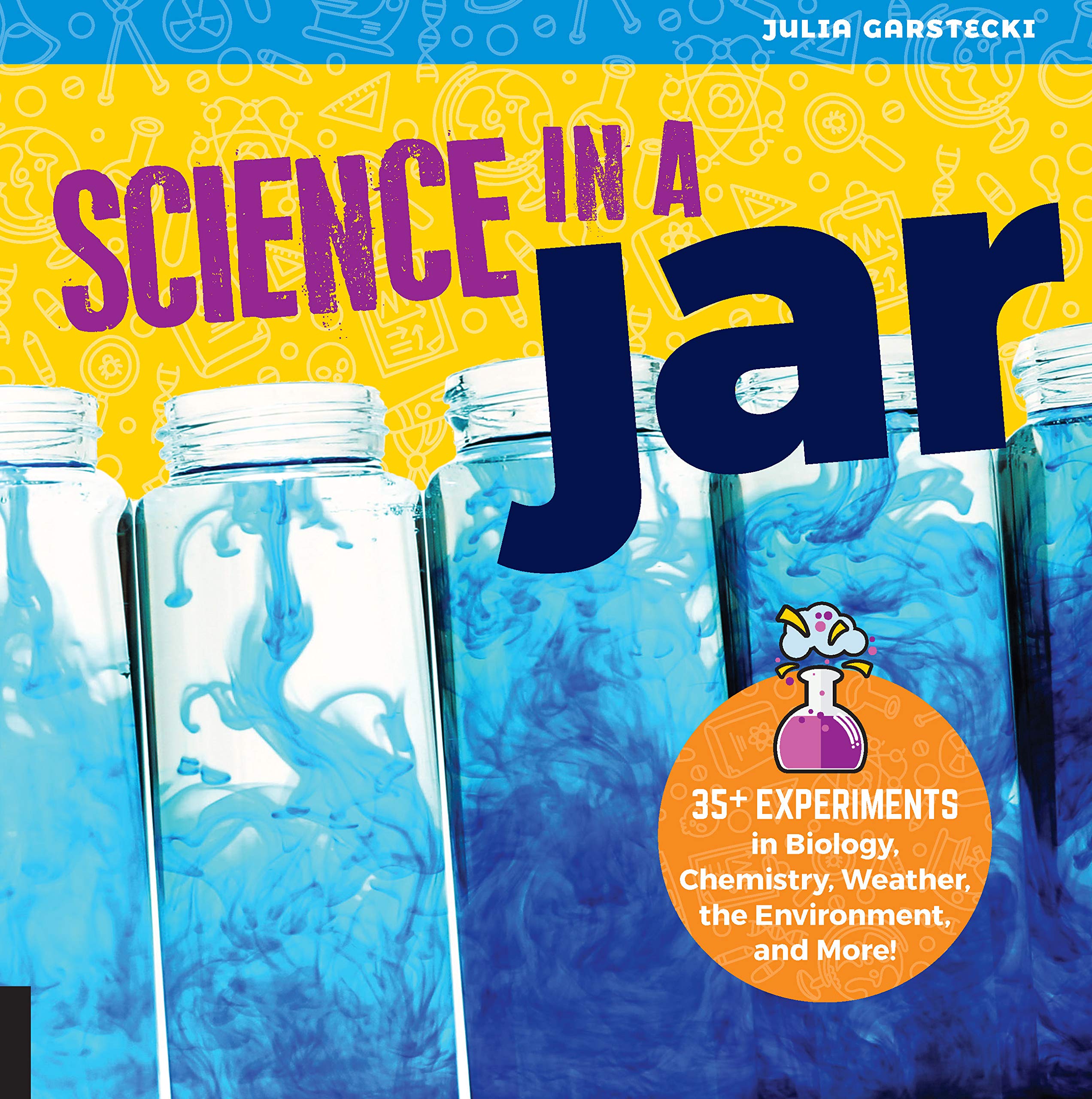 Science in a Jar: 35+ Experiments in Biology, Chemistry, Weather, the Environment, and More!