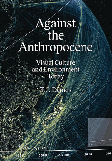 Against the Anthropocene: Visual Culture and Environment Today (Sternberg Press)