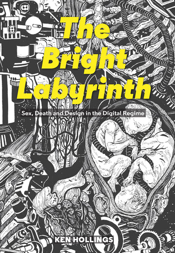 Bright Labyrinth: Sex, Death and Design in the Digital Regime (Strange Attractor Press)