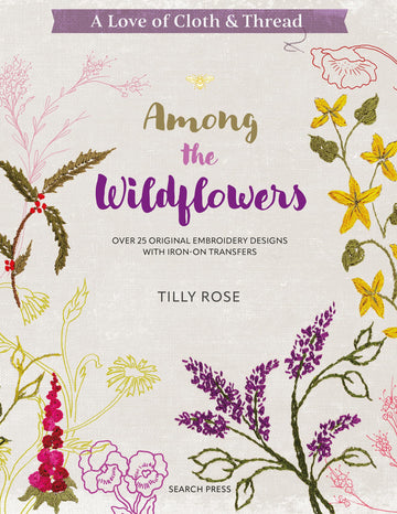 A Love of Cloth and Thread: Among the Wildflowers: Over 25 original embroidery designs with iron-on transfers