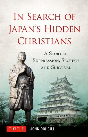 In Search of Japan's Hidden Christians: A Story of Suppression, Secrecy and Survival (Tuttle Specials)