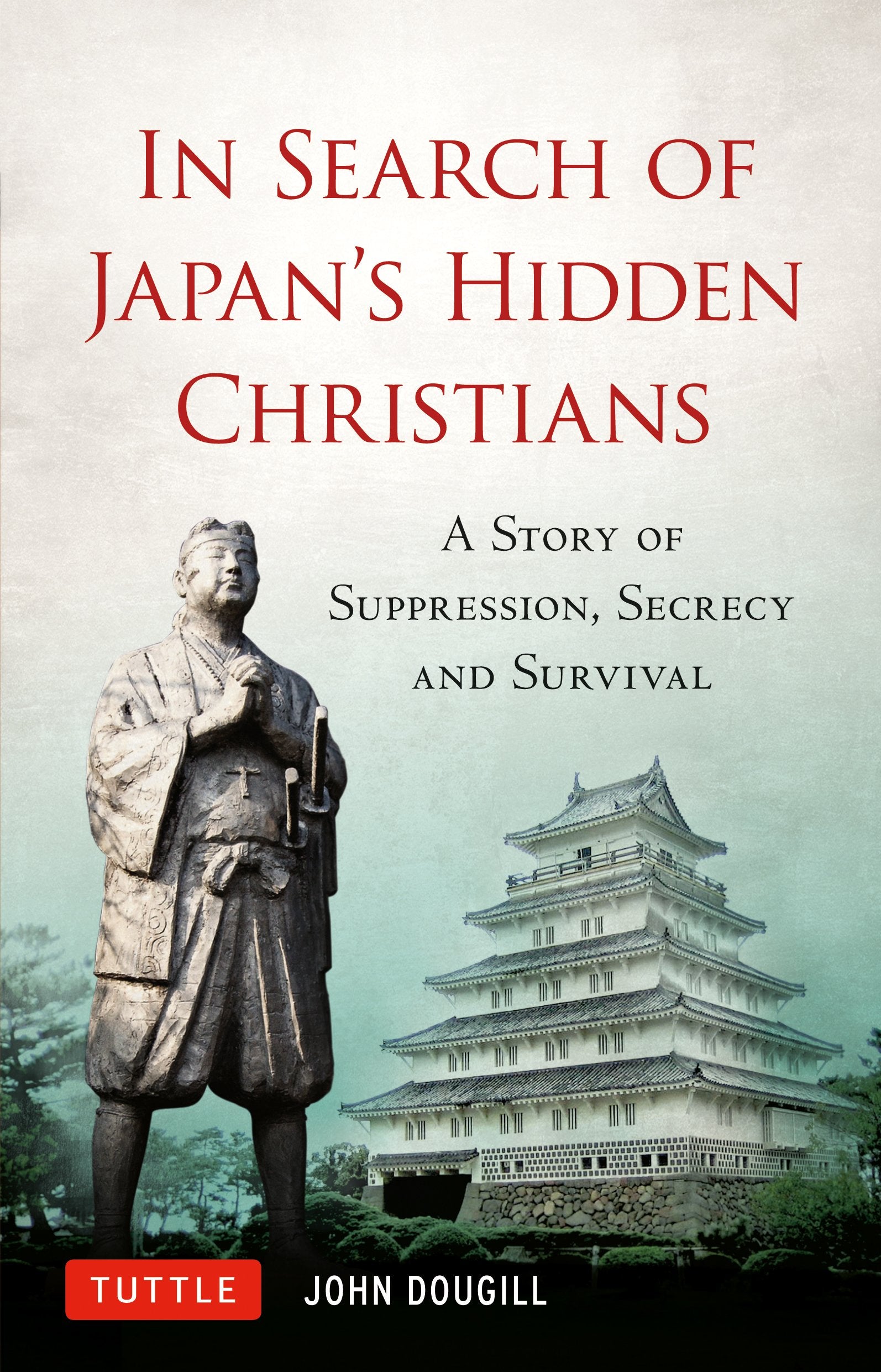 In Search of Japan's Hidden Christians: A Story of Suppression, Secrecy and Survival (Tuttle Specials)