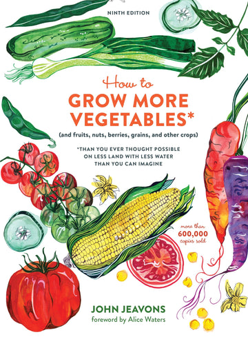 How to Grow More Vegetables, Ninth Edition: (and Fruits, Nuts, Berries, Grains, and Other Crops) Than You Ever Thought Possible on Less Land with Less Water Than You Can Imagine
