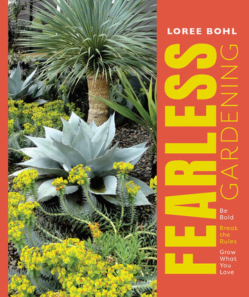 Fearless Gardening: Be Bold, Break the Rules, and Grow What You Love