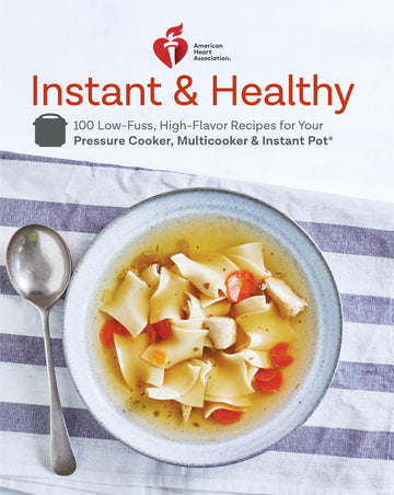 American Heart Association Instant and Healthy: 100 Low-Fuss, High-Flavor Recipes for Your Pressure Cooker, Multicooker and Instant Pot®: A Cookbook